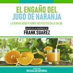 El Engaño Del Jugo De Naranja : Basado En Las Enseñanzas De Frank Suarez cover image