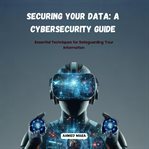 Securing Your Data : A Cybersecurity Guide cover image