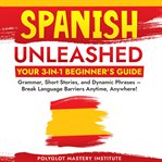 Spanish Unleashed : Your 3-In-1 Beginner's Guide cover image