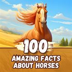 100 Amazing Facts About Horses cover image