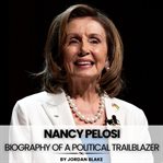 Nancy Pelosi : Biography of a Political Trailblazer cover image