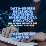 Data-Driven Decisions : Mastering Business Data Analytics cover image