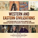 Western and Eastern Civilizations : A Captivating Guide to the Pivotal Moments and Enduring Tradit cover image