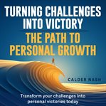 Turning Challenges into Victory : The Path to Personal Growth cover image