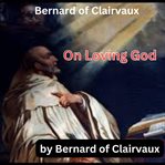 Bernard of Clairvaux : On Loving God cover image