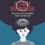 The Stinking Overthinking Trap : Break Free to Find Your Balance, Vitality, and Inner Calm cover image
