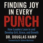 Finding Joy in Every Punch : How Leaders Lean In And Develop Grit, Grace, And Growth cover image