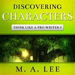 Discovering Characters : Think like a Pro Writer cover image