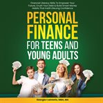 Personal Finance for Teens and Young Adults : Financial Literacy Skills to Empower Your Future, Crush Your Debt and Build Smart Money Habits That cover image