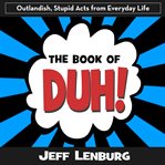 The Book of Duh!: Outlandish, Stupid Acts From Everyday Life cover image