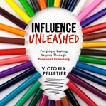 Influence unleashed : forging a lasting legacy through personal branding cover image