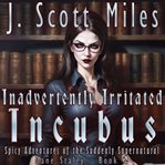 Inadvertently Irritated Incubus : Spicy Adventures of the Suddenly Supernatural cover image