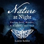 Nature at Night : Finding Faith, Wonder & Resilience After Dark cover image