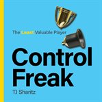 Control Freak - the Least Valuable Player : A Dyslexic Type-a Entrepreneurial Super Bowl Winner Winnable Micromanager Who Surrendered It All To cover image