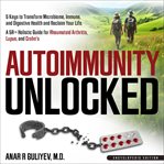 Autoimmunity Unlocked : 5 Keys to Transform Microbiome, Immune, and Digestive Health and Reclaim Your Life. A 5R+ Holistic G cover image