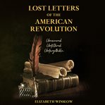 Lost Letters of the American Revolution : Uncovered, Unfiltered, Unforgettable cover image