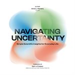 Navigating Uncertainty : Simple Scientific Insights For Everyday Life cover image