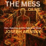 The Mess of Me : Pain, Rejection, And The Fight To Be Whole cover image