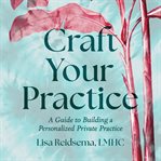 Craft Your Practice : A Guide to Building a Personalized Private Practice cover image