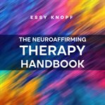 The Neuroaffirming Therapy Handbook : A Practitioner's Guide to Working With Autism and ADHD cover image
