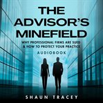 The Advisor's Minefield : Why Professional Firms Are Sued & How To Protect Your Practice cover image