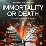 Immortality or Death : From Entropy To Eternity cover image