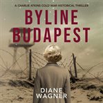 Byline Budapest : A Cold War Historical Thriller cover image