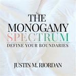 The Monogamy Spectrum : Define Your Boundaries cover image