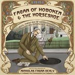 Fagan of Hoboken & the Horseshoe : In a gilded, manly age of disorderly industrial Armageddon and progressive urban reform cover image