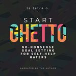Start Ghetto : No-Nonsense Goal Setting for Self-Help Haters cover image