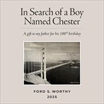 In Search of a Boy Named Chester : A Gift To My Father For His 100th Birthday cover image