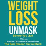 Weight Loss Unmask : Before You Quit, Woman: Burn The Old Rulebook And Discover The Real Reason You're Stuck cover image