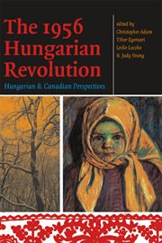 The 1956 Hungarian Revolution : Hungarian and Canadian perspectives cover image