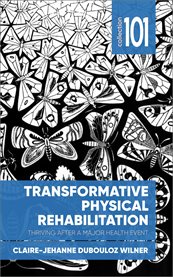 Transformative physical rehabilitation : thriving after a major health event cover image