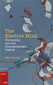 The elective mind : philosophy and the undergraduate degree cover image