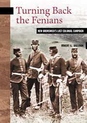 Turning back the Fenians : New Brunswick's last colonial campaign cover image