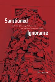 Sanctioned ignorance : the politics of knowledge production and the teaching of the literatures of Canada cover image