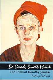 Be good, sweet maid : the trials of Dorothy Joudrie cover image