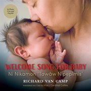 Welcome song for baby = : Ni nikamon 'tawâw nipepîmis' : a lullaby for newborns = nistomâwasowin ohcih oskawâsis cover image