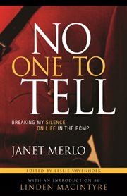 No one to tell : breaking my silence on life in the RCMP cover image