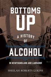 Bottoms up : a history of alcohol in Newfoundland and Labrador cover image