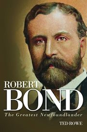 Robert Bond : the greatest Newfoundlander cover image
