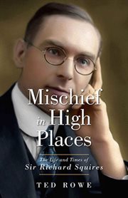 Mischief in High Places : The Life and Times of Sir Richard Squires cover image