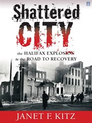 Shattered city : the Halifax explosion & the road to recovery cover image