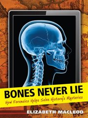 Bones never lie : how forensics helped solve history's mysteries cover image