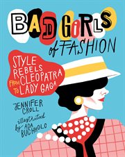 Bad girls of fashion : style rebels from Cleopatra to Lady Gaga cover image