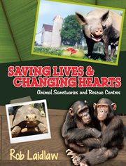 Saving lives & changing hearts : animal sanctuaries and rescue centres cover image