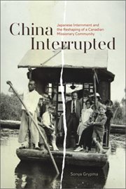 China interrupted : Japanese internment and the reshaping of a Canadian missionary community cover image