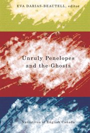 Unruly Penelopes and the ghosts : narratives of English Canada cover image