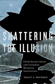 Shattering the illusion : child sexual abuse and Canadian religious institutions cover image